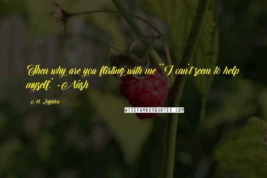 M. Leighton Quotes: Then why are you flirting with me?""I can't seem to help myself." -Nash