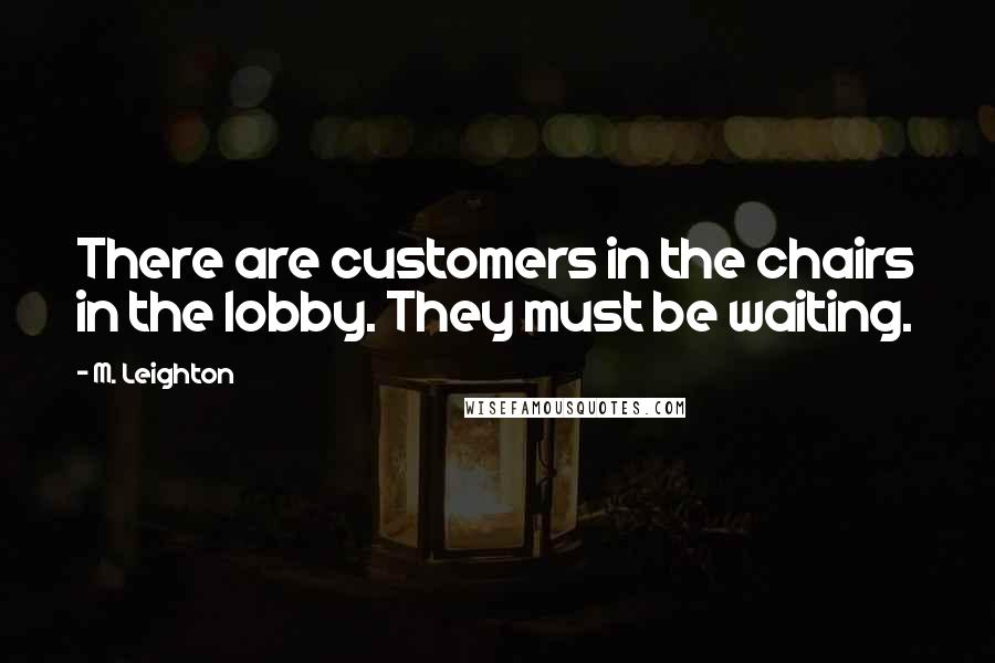 M. Leighton Quotes: There are customers in the chairs in the lobby. They must be waiting.