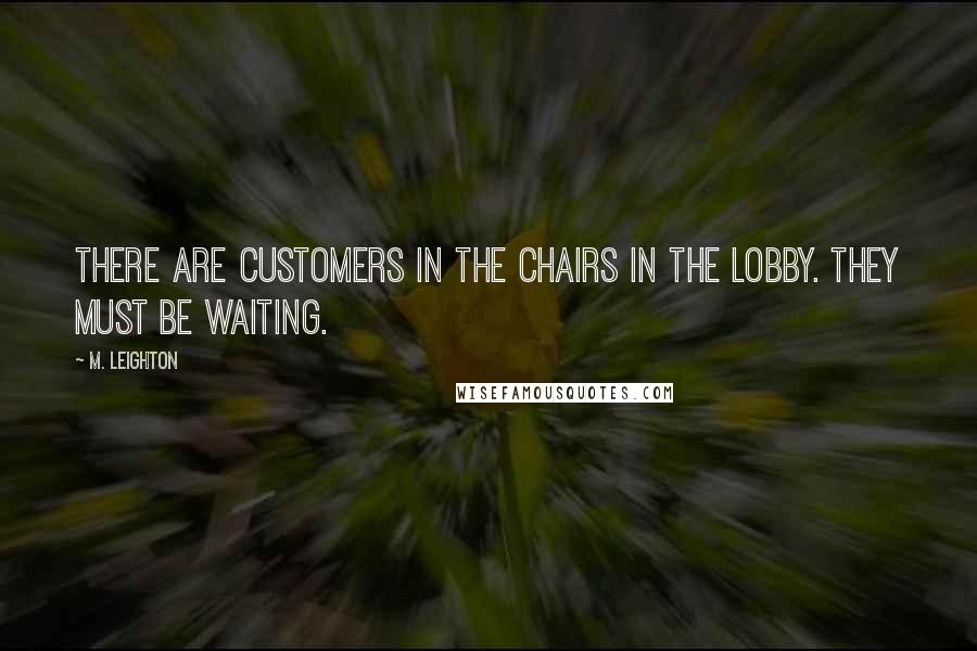 M. Leighton Quotes: There are customers in the chairs in the lobby. They must be waiting.