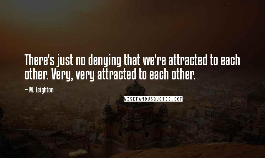 M. Leighton Quotes: There's just no denying that we're attracted to each other. Very, very attracted to each other.