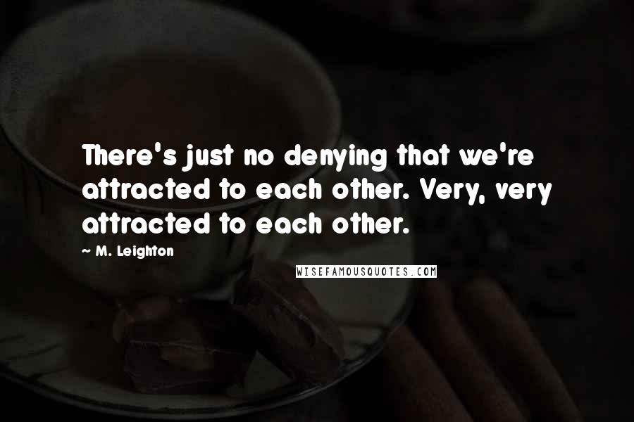 M. Leighton Quotes: There's just no denying that we're attracted to each other. Very, very attracted to each other.