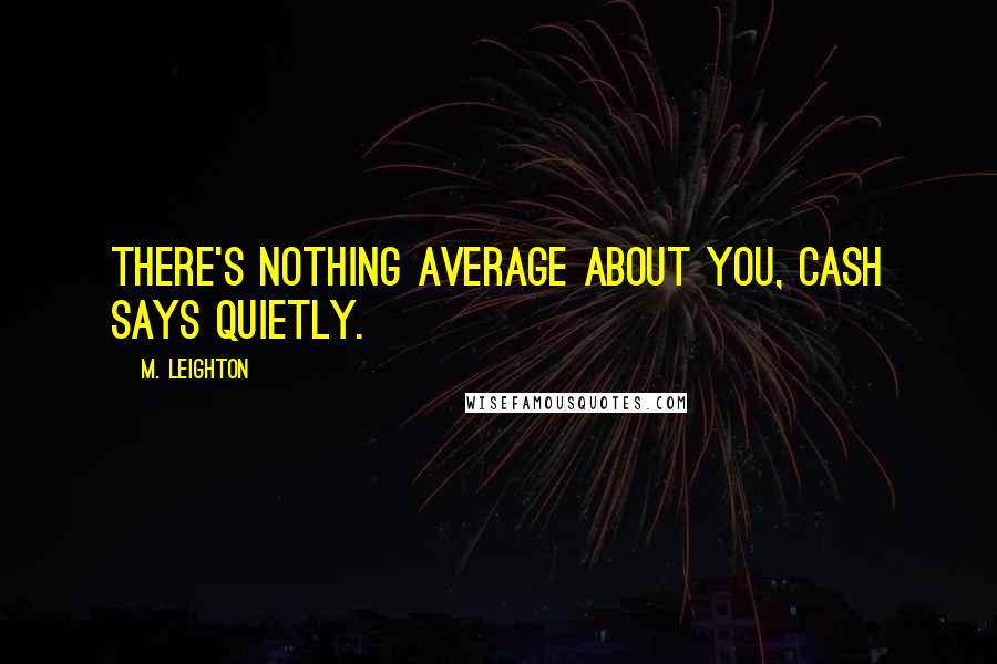 M. Leighton Quotes: There's nothing average about you, Cash says quietly.