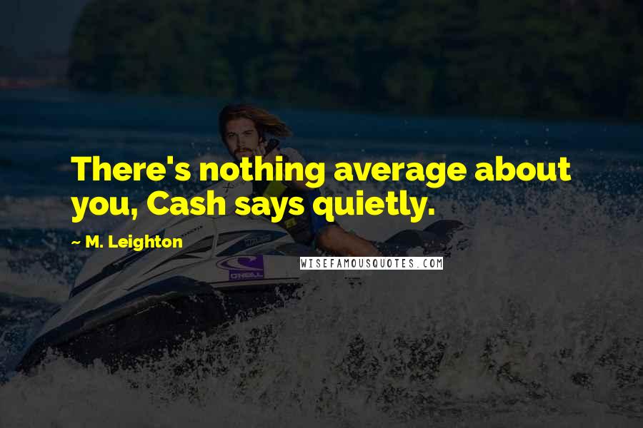 M. Leighton Quotes: There's nothing average about you, Cash says quietly.