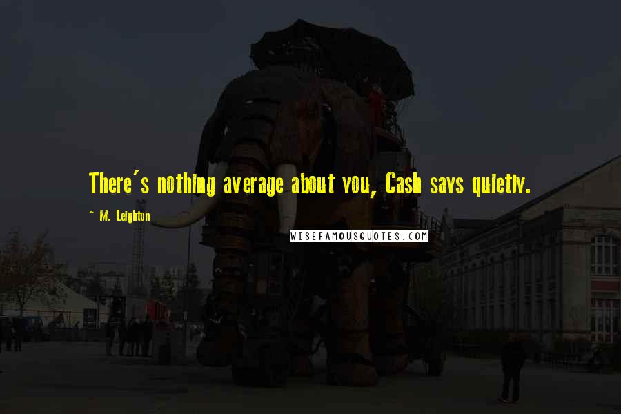 M. Leighton Quotes: There's nothing average about you, Cash says quietly.