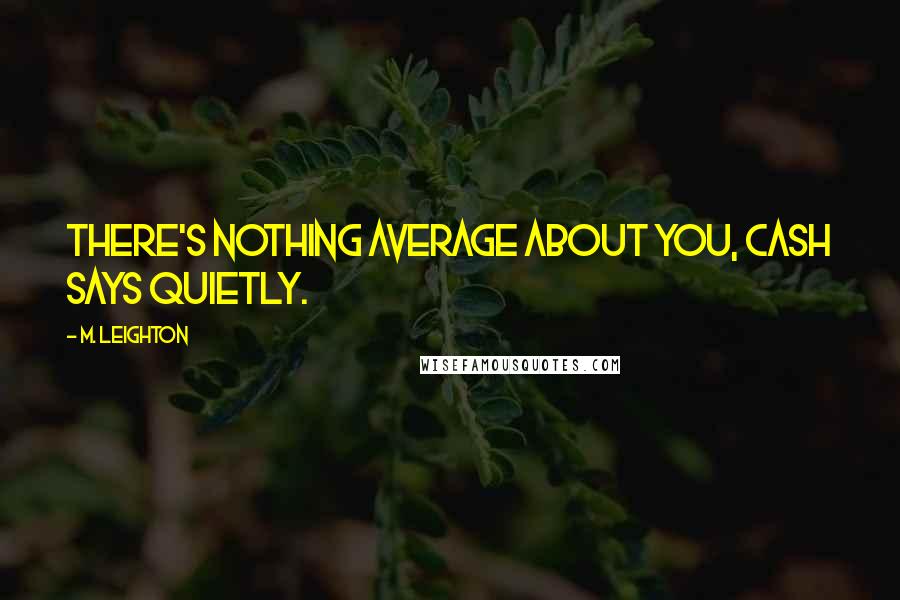 M. Leighton Quotes: There's nothing average about you, Cash says quietly.
