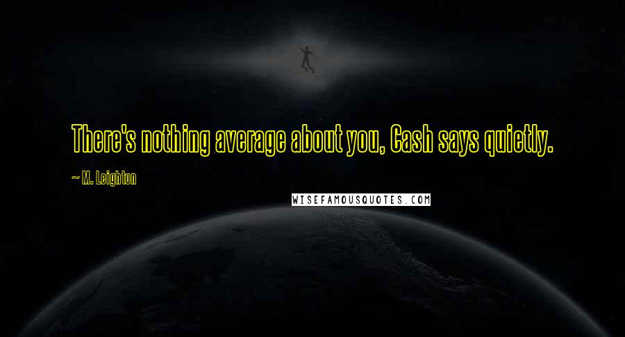 M. Leighton Quotes: There's nothing average about you, Cash says quietly.
