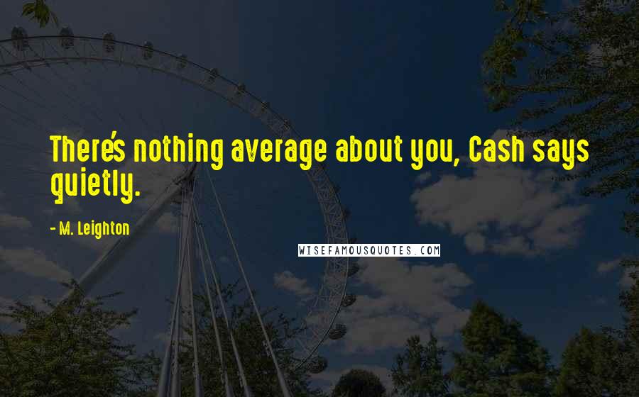 M. Leighton Quotes: There's nothing average about you, Cash says quietly.
