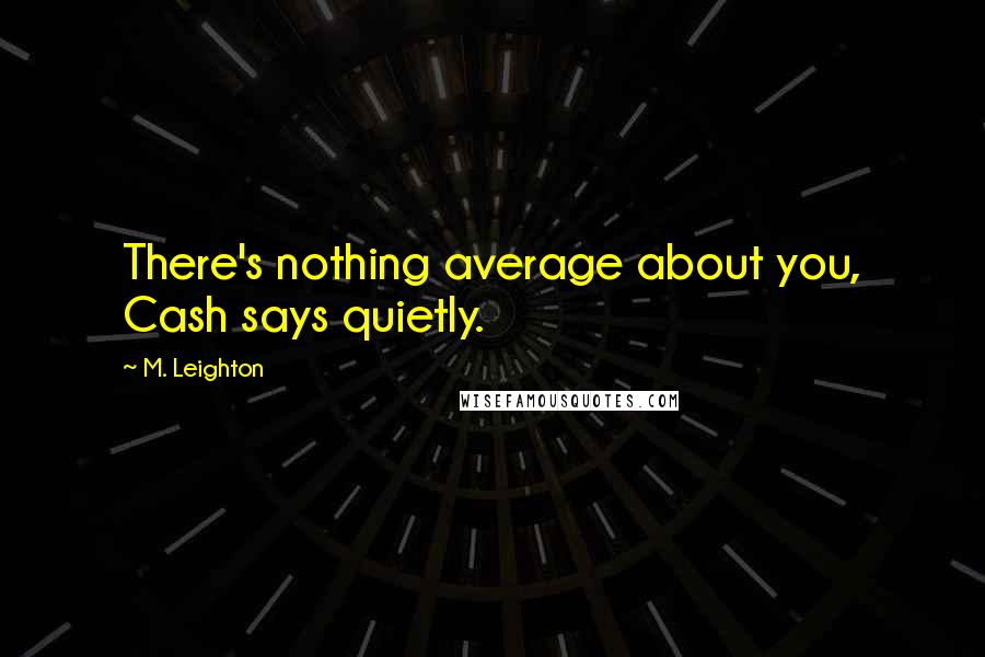 M. Leighton Quotes: There's nothing average about you, Cash says quietly.