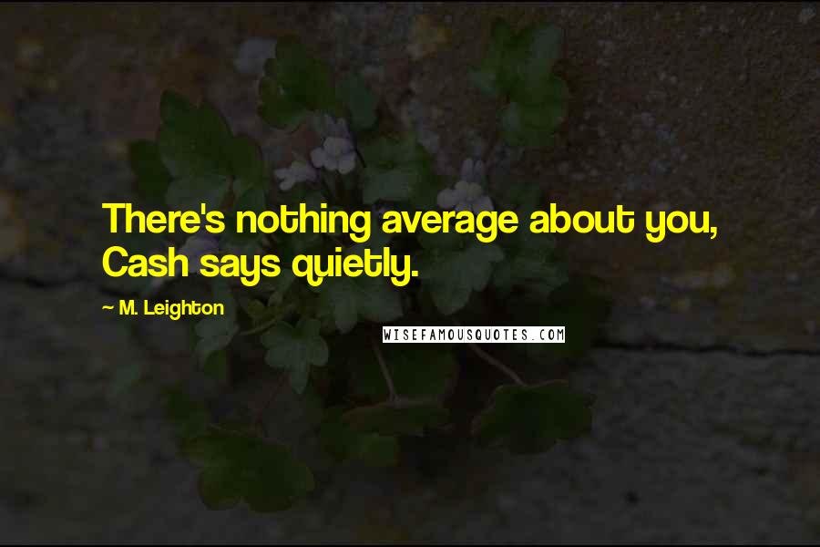 M. Leighton Quotes: There's nothing average about you, Cash says quietly.
