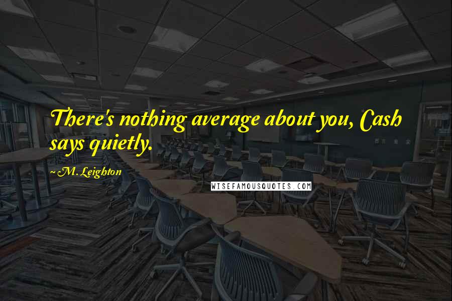 M. Leighton Quotes: There's nothing average about you, Cash says quietly.