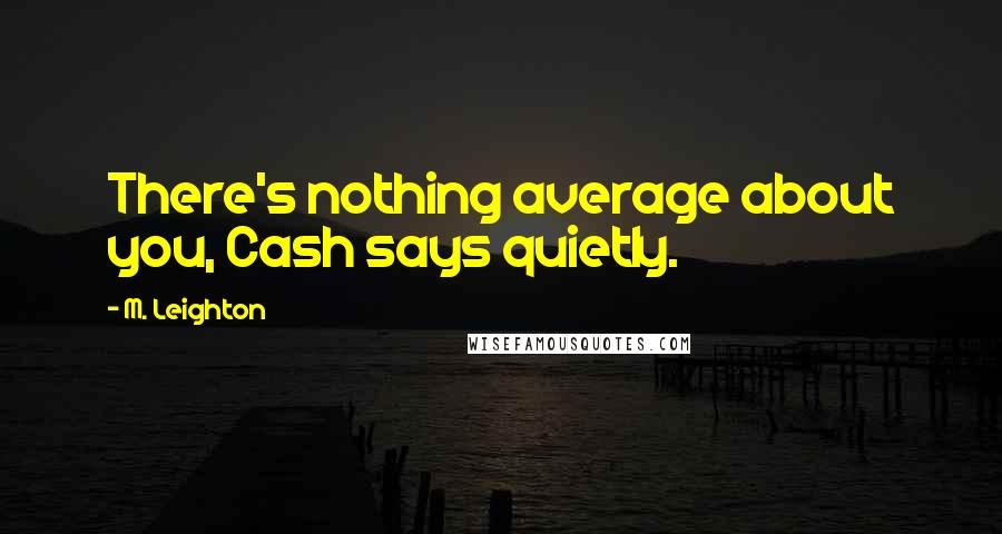 M. Leighton Quotes: There's nothing average about you, Cash says quietly.