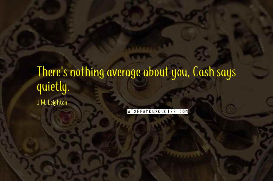 M. Leighton Quotes: There's nothing average about you, Cash says quietly.