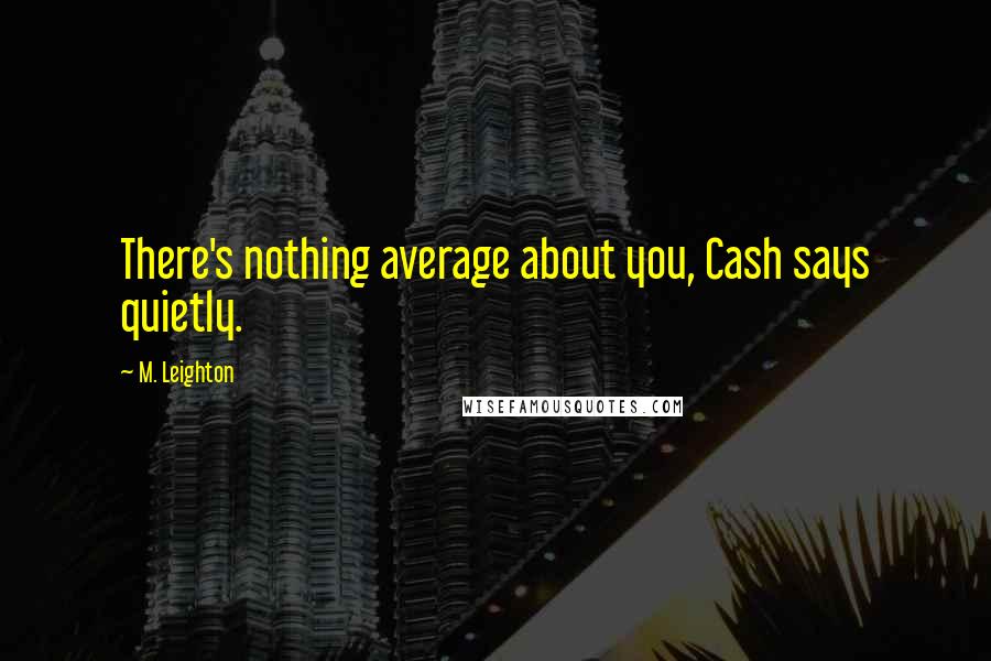 M. Leighton Quotes: There's nothing average about you, Cash says quietly.