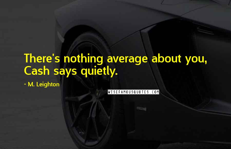 M. Leighton Quotes: There's nothing average about you, Cash says quietly.