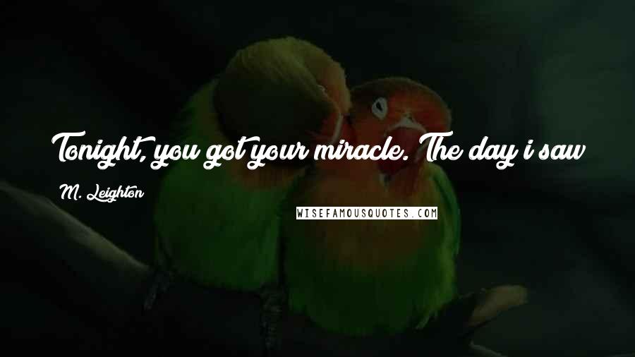 M. Leighton Quotes: Tonight, you got your miracle. The day i saw you, sitting with Mila in the park, i got mine.