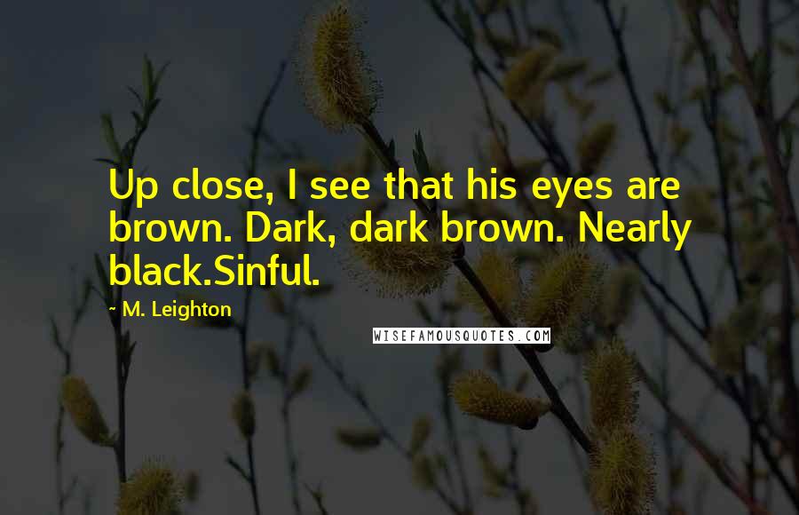 M. Leighton Quotes: Up close, I see that his eyes are brown. Dark, dark brown. Nearly black.Sinful.