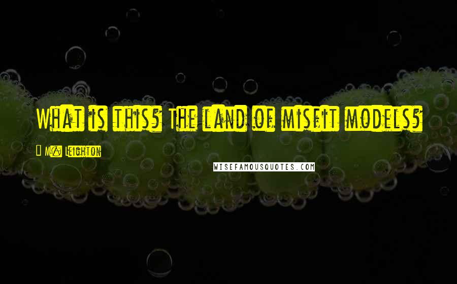 M. Leighton Quotes: What is this? The land of misfit models?