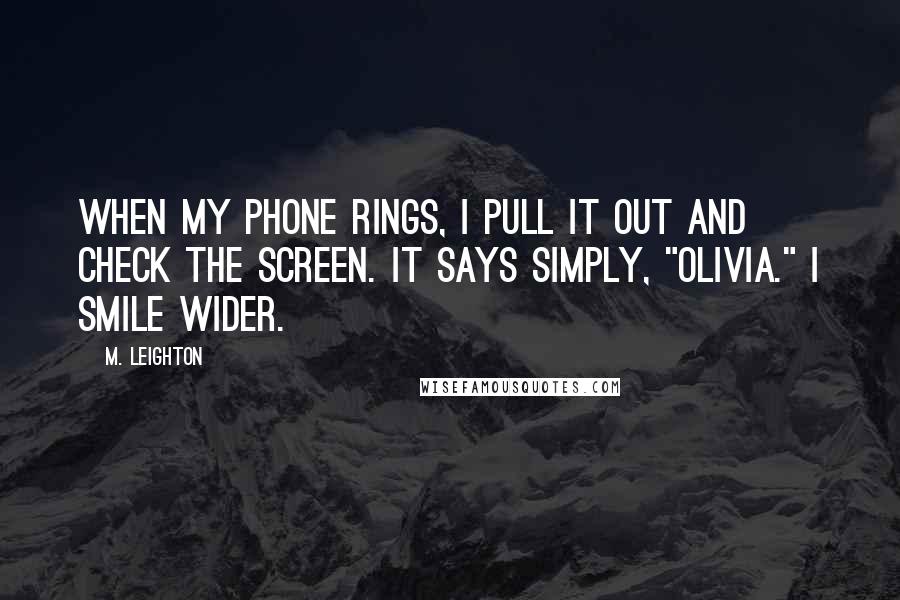 M. Leighton Quotes: When my phone rings, I pull it out and check the screen. It says simply, "Olivia." I smile wider.