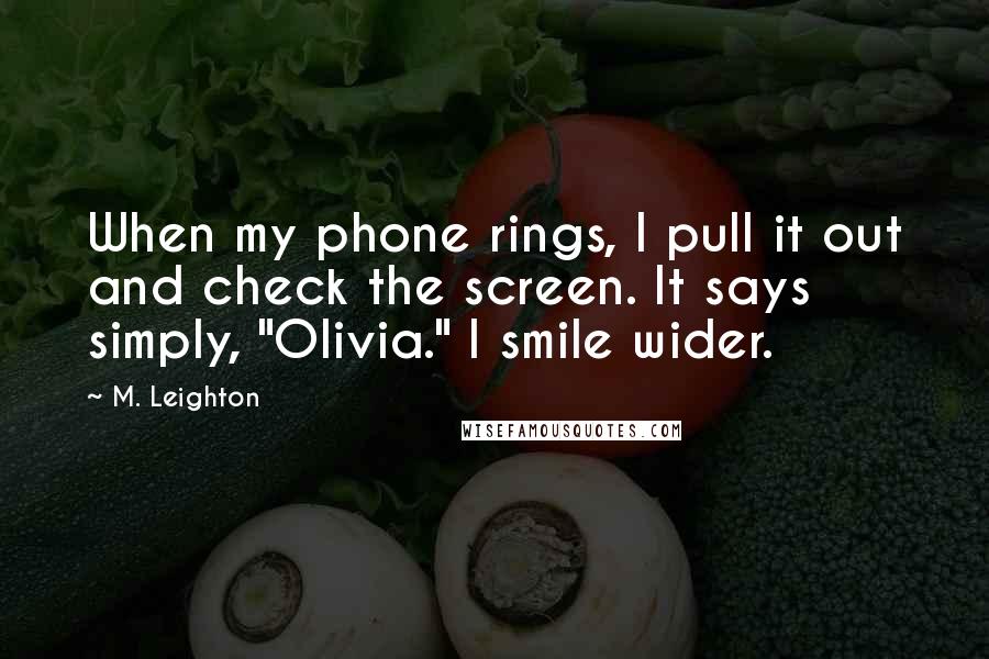 M. Leighton Quotes: When my phone rings, I pull it out and check the screen. It says simply, "Olivia." I smile wider.