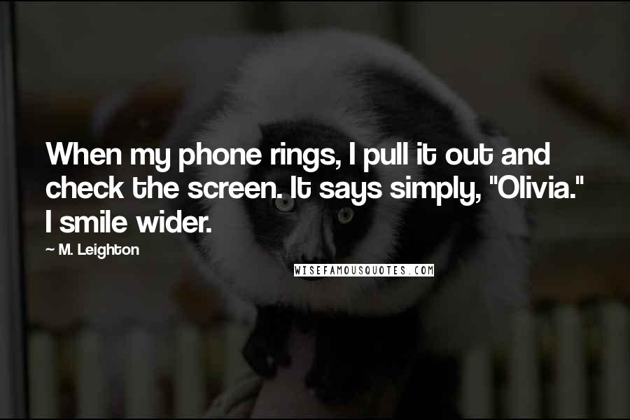 M. Leighton Quotes: When my phone rings, I pull it out and check the screen. It says simply, "Olivia." I smile wider.