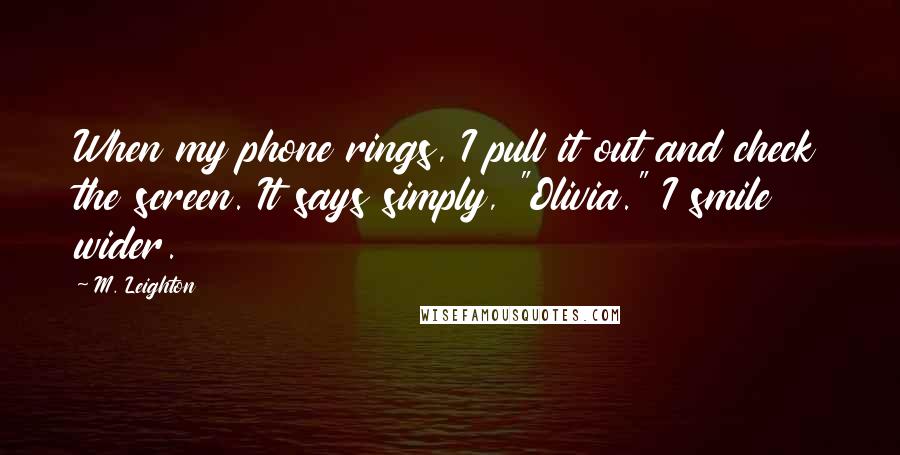 M. Leighton Quotes: When my phone rings, I pull it out and check the screen. It says simply, "Olivia." I smile wider.