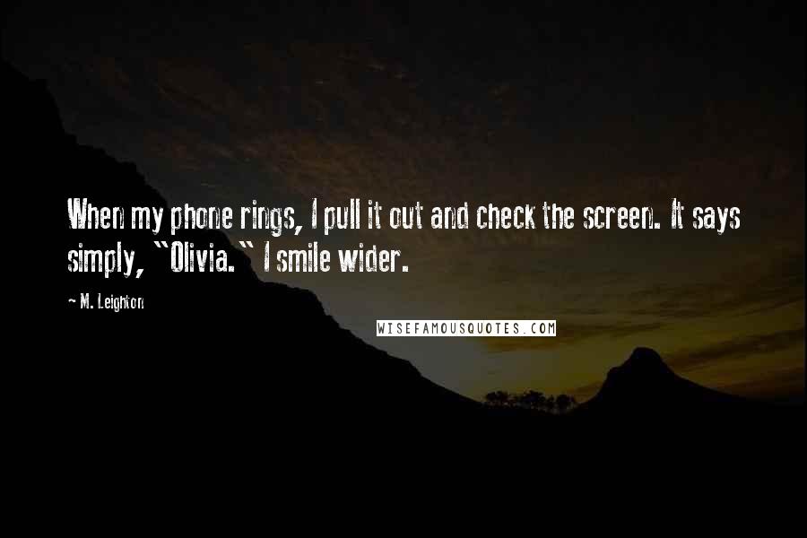 M. Leighton Quotes: When my phone rings, I pull it out and check the screen. It says simply, "Olivia." I smile wider.