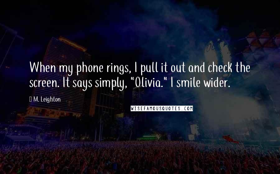 M. Leighton Quotes: When my phone rings, I pull it out and check the screen. It says simply, "Olivia." I smile wider.