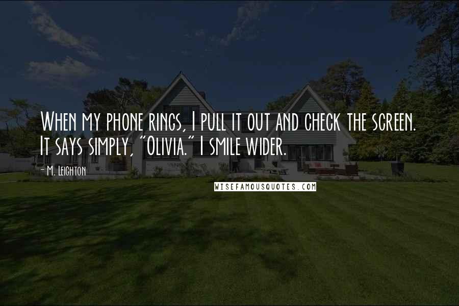 M. Leighton Quotes: When my phone rings, I pull it out and check the screen. It says simply, "Olivia." I smile wider.