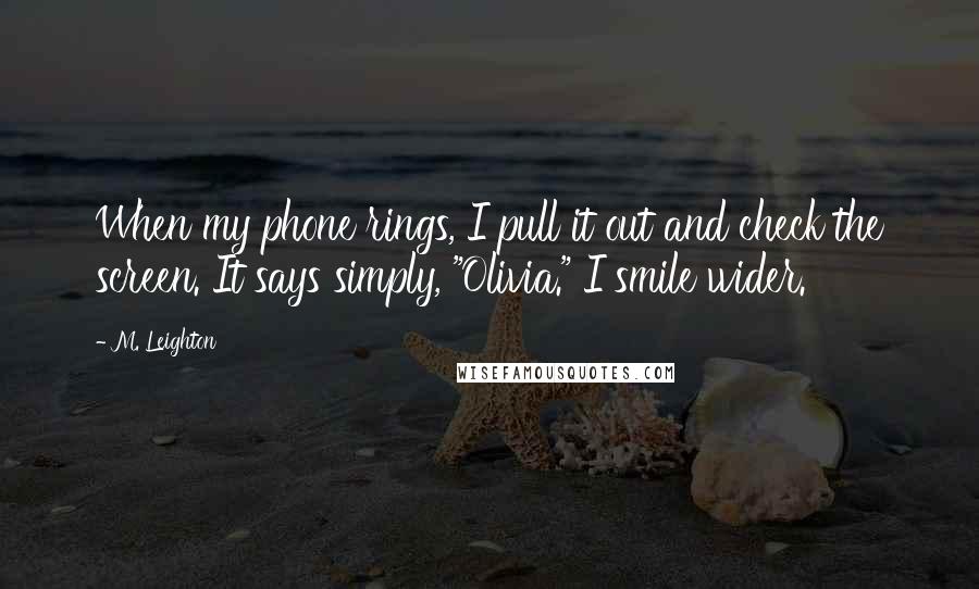 M. Leighton Quotes: When my phone rings, I pull it out and check the screen. It says simply, "Olivia." I smile wider.