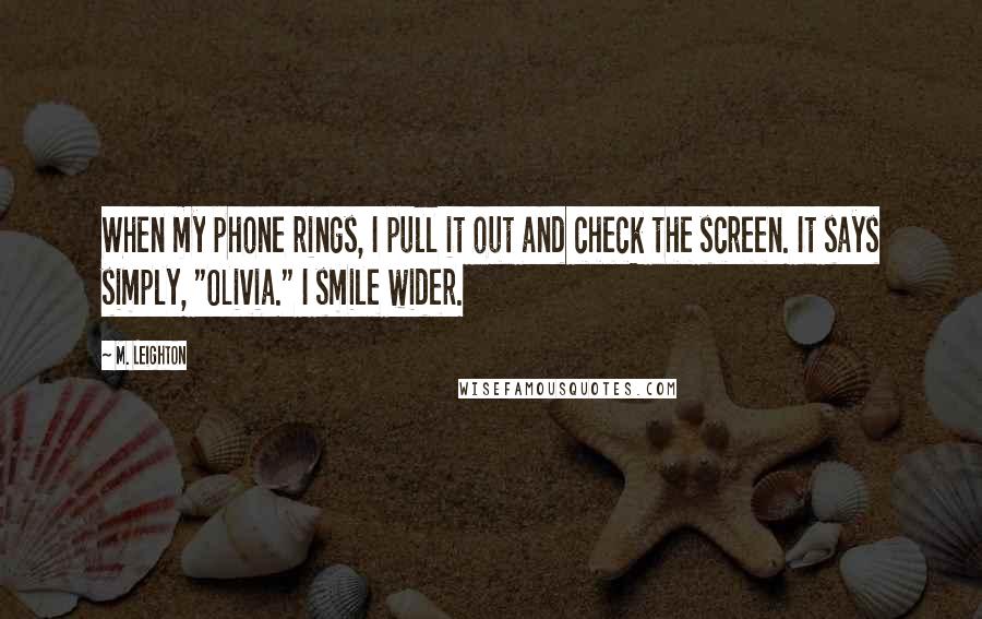 M. Leighton Quotes: When my phone rings, I pull it out and check the screen. It says simply, "Olivia." I smile wider.