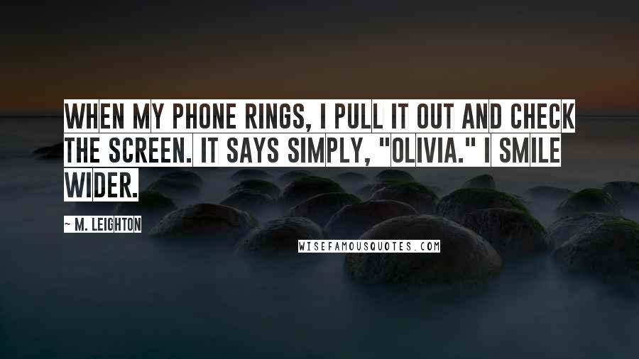 M. Leighton Quotes: When my phone rings, I pull it out and check the screen. It says simply, "Olivia." I smile wider.