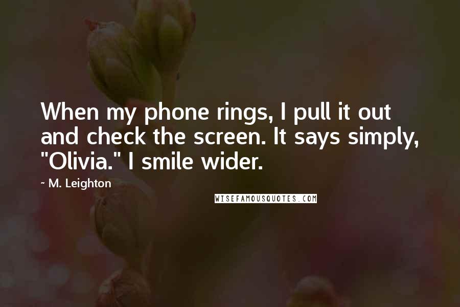 M. Leighton Quotes: When my phone rings, I pull it out and check the screen. It says simply, "Olivia." I smile wider.
