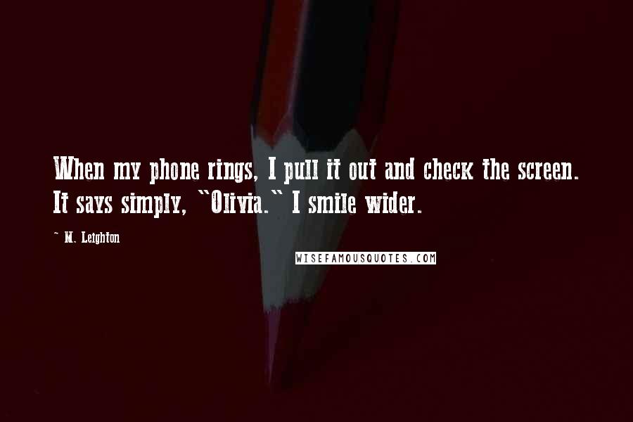 M. Leighton Quotes: When my phone rings, I pull it out and check the screen. It says simply, "Olivia." I smile wider.