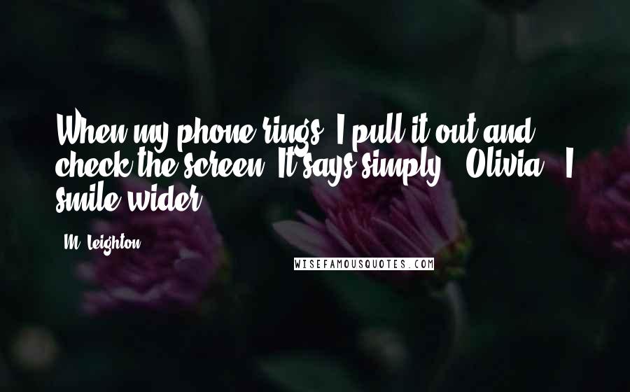 M. Leighton Quotes: When my phone rings, I pull it out and check the screen. It says simply, "Olivia." I smile wider.