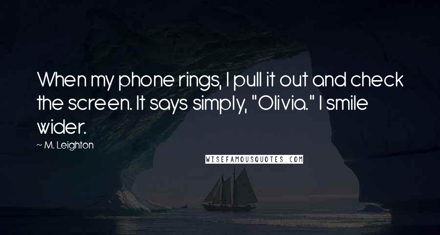 M. Leighton Quotes: When my phone rings, I pull it out and check the screen. It says simply, "Olivia." I smile wider.