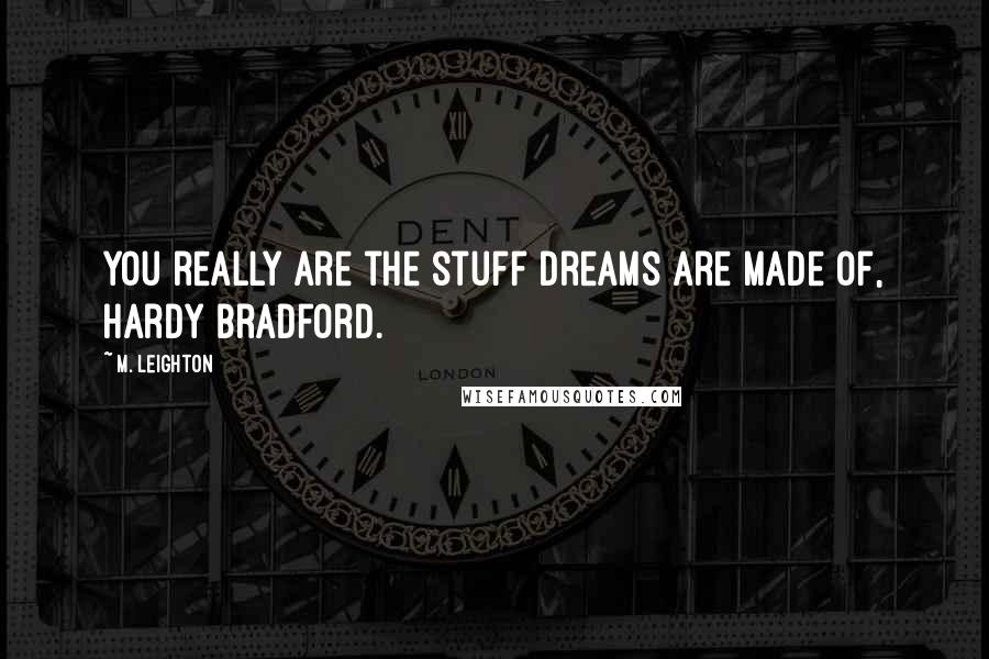 M. Leighton Quotes: You really are the stuff dreams are made of, Hardy Bradford.