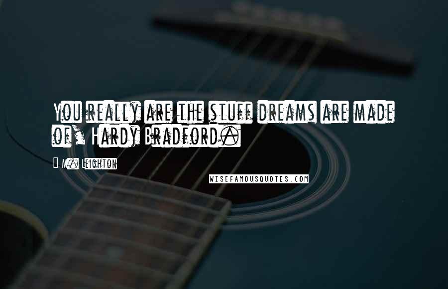 M. Leighton Quotes: You really are the stuff dreams are made of, Hardy Bradford.