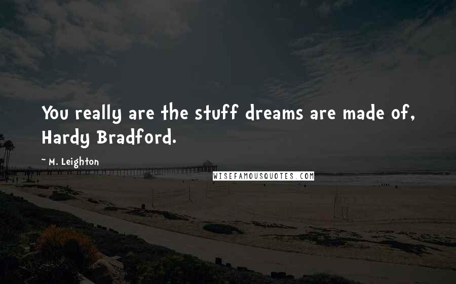 M. Leighton Quotes: You really are the stuff dreams are made of, Hardy Bradford.