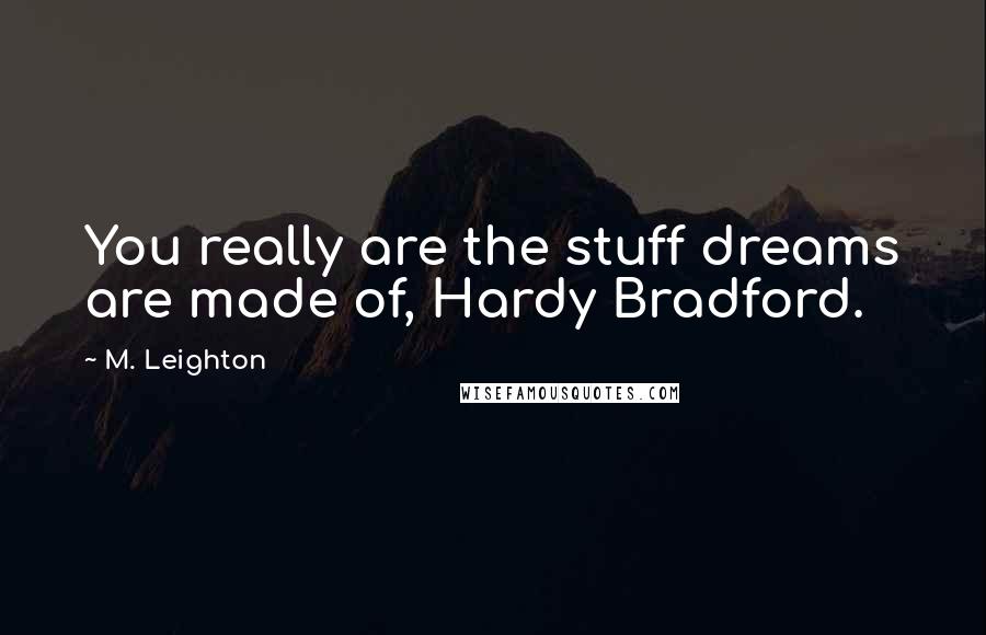 M. Leighton Quotes: You really are the stuff dreams are made of, Hardy Bradford.