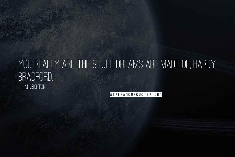 M. Leighton Quotes: You really are the stuff dreams are made of, Hardy Bradford.