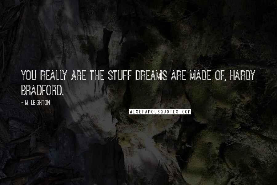 M. Leighton Quotes: You really are the stuff dreams are made of, Hardy Bradford.