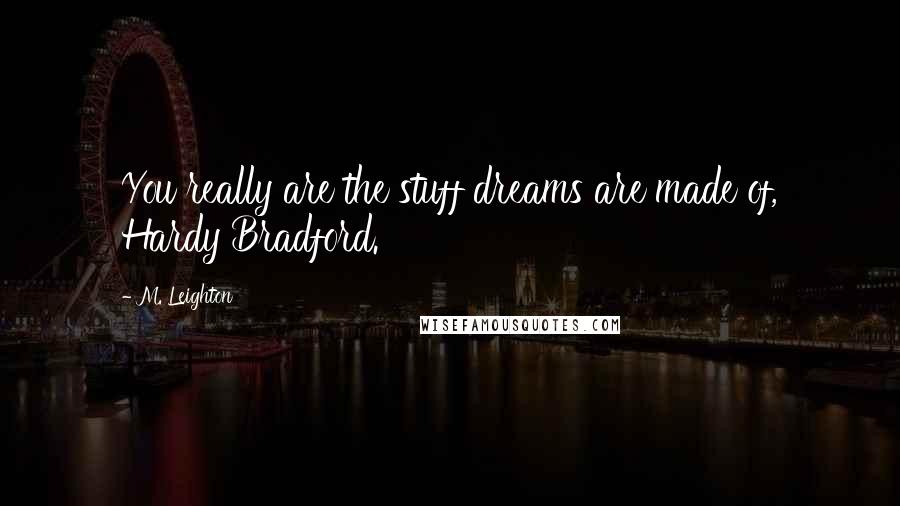 M. Leighton Quotes: You really are the stuff dreams are made of, Hardy Bradford.