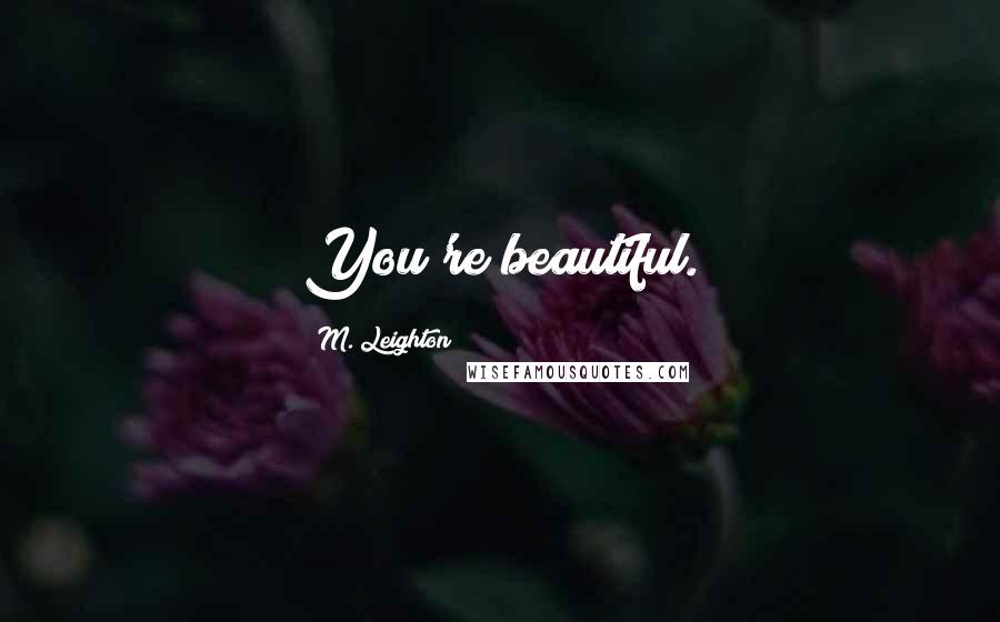 M. Leighton Quotes: You're beautiful.
