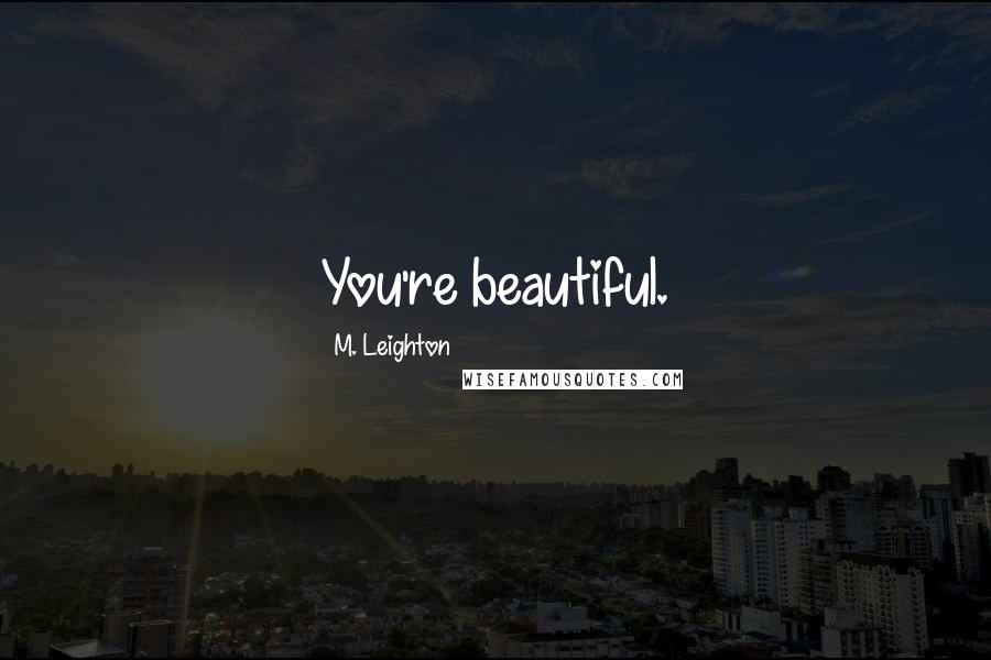 M. Leighton Quotes: You're beautiful.