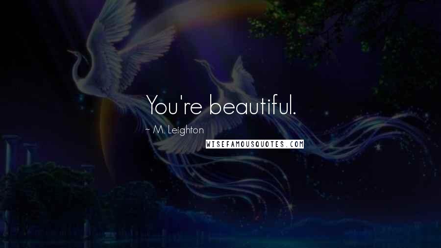 M. Leighton Quotes: You're beautiful.