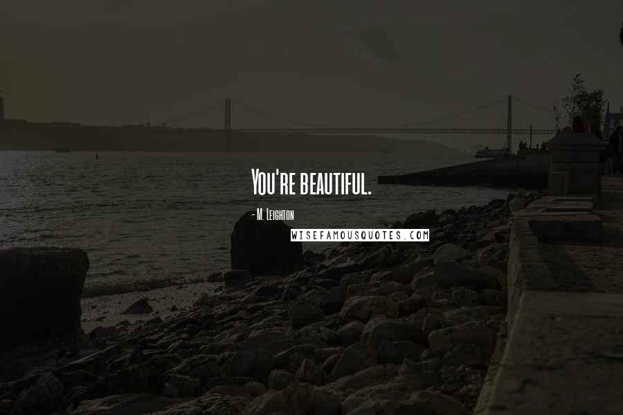 M. Leighton Quotes: You're beautiful.