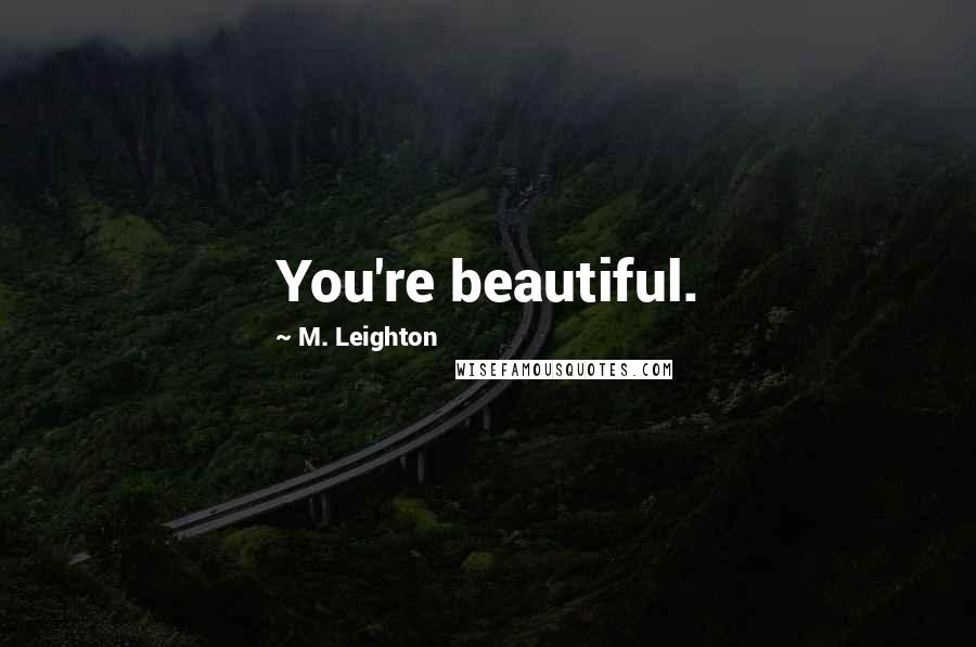M. Leighton Quotes: You're beautiful.