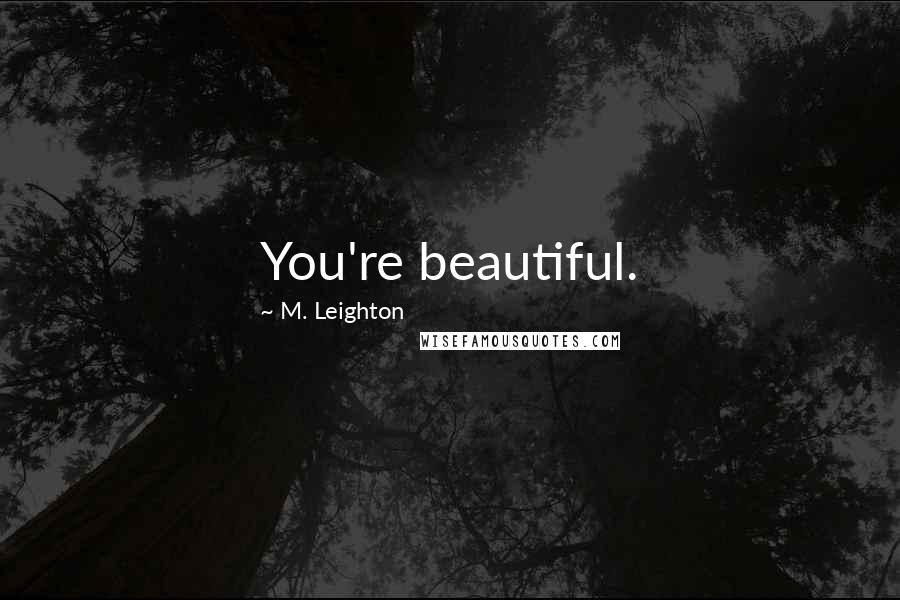 M. Leighton Quotes: You're beautiful.