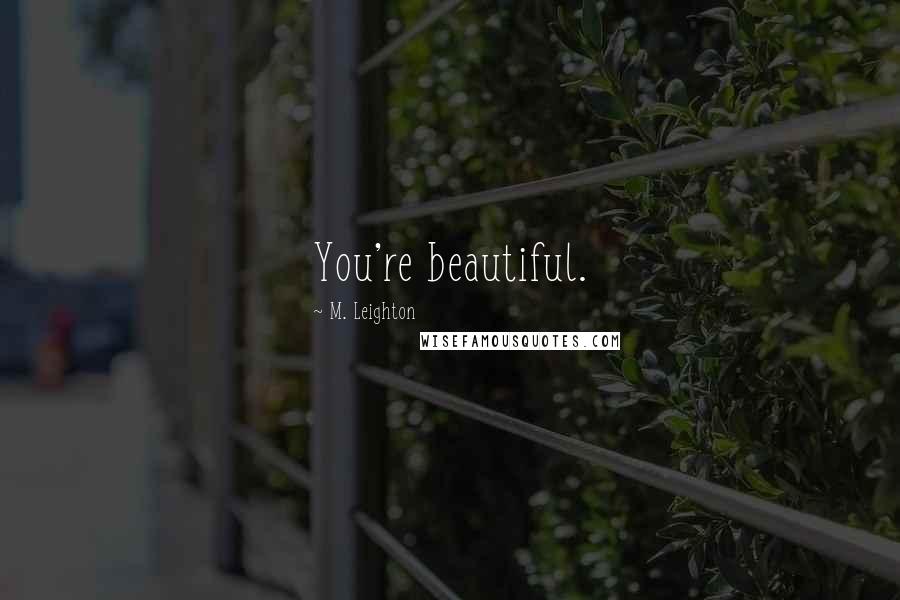 M. Leighton Quotes: You're beautiful.