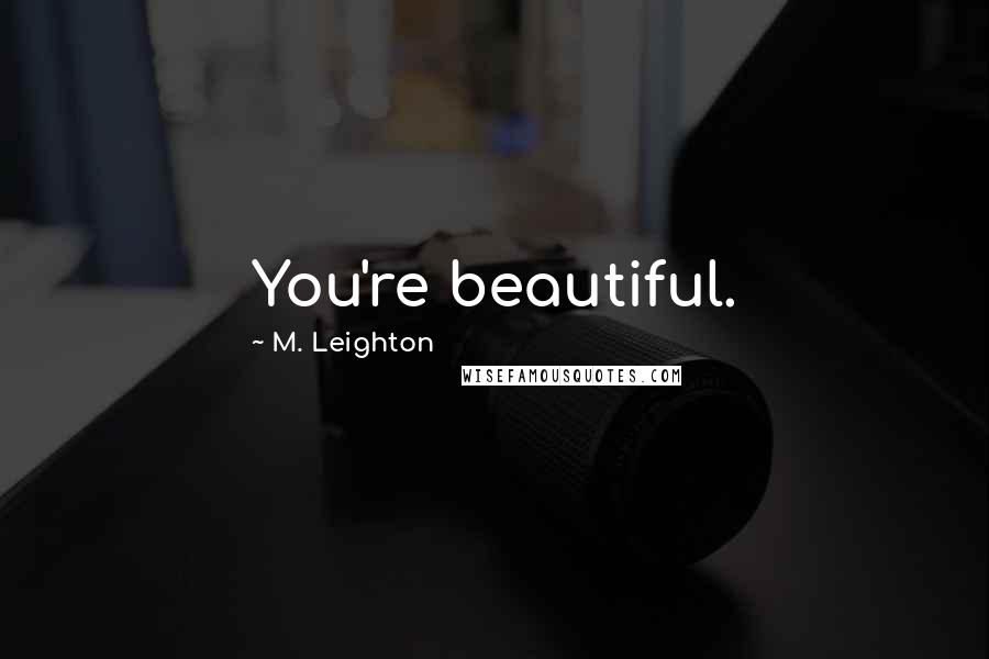 M. Leighton Quotes: You're beautiful.